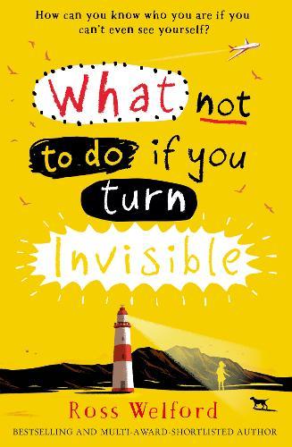 What Not to Do If You Turn Invisible | Ross Welford What Not to Do If You Turn Invisible | Ross Welford