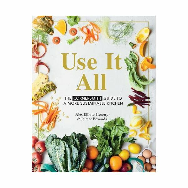 Use It All. The Cornersmith Guide To A More Sustainable Kitchen | Alex Elliott