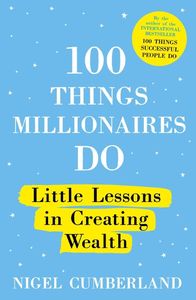 100 Things Millionaires Do Little Lessons In Creating Wealth | Nigel Cumberland