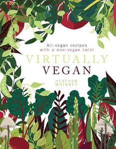 Virtually Vegan Perfect plant-based recipes to go (nearly) meat and dairy free | Heather Whinney