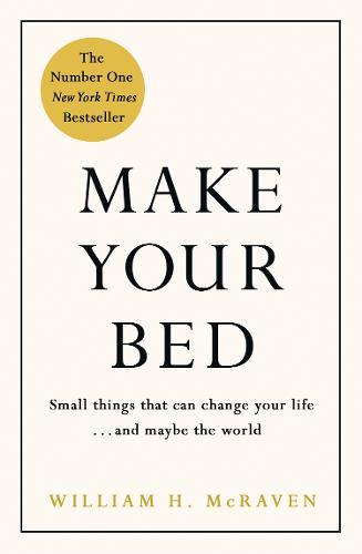 Make Your Bed Small things that can change your life... and maybe the world | William H Mcraven Make Your Bed Small things that can change your life... and maybe the world | William H Mcraven