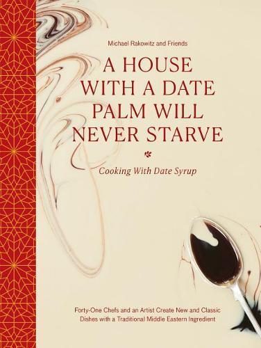 A House with a Date Palm Will Never Starve Cooking with Date Syrup Forty Chefs and an Artist Create New and Classic Dishes with a Traditional Middl...