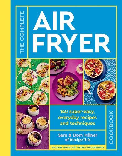 The Complete Air Fryer Cookbook More Than 120 Super-Easy - Everyday Recipes & Techniques | Sam Milner
