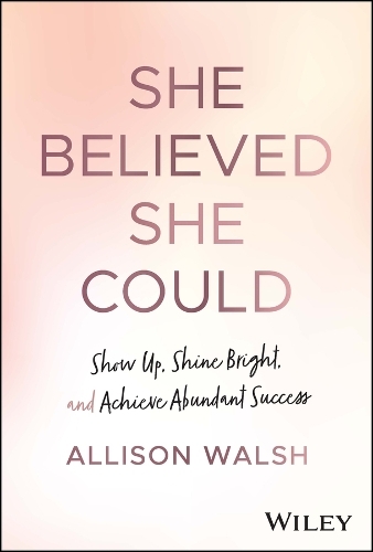 She Believed She Could - Show Up - Shine Bright - Achieve Abundant Success | Allison Walsh