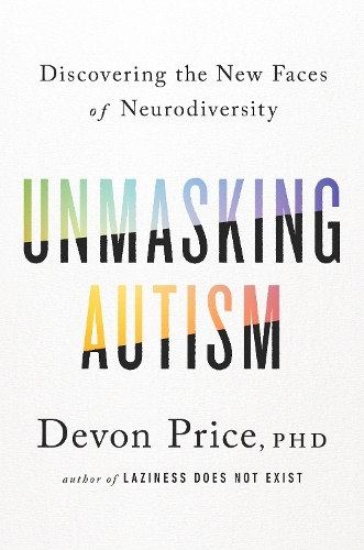 Unmasking Autism Discovering The New Faces of Neurodiversity | Devon Price
