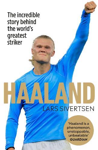 Haaland - The Incredible Story Behind The World's Greatest Striker | Lars Sivertsen
