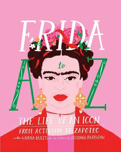 Frida A To Z The Life Of An Icon From Activism To Zapotec | Nadia Bailey