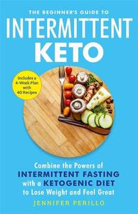 The Beginner's Guide to Intermittent Keto: Combine the Powers of Intermittent Fasting with a Ketogenic Diet to Lose Weight and Feel Great