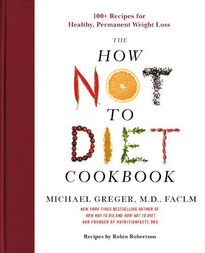 The How Not to Diet Cookbook - 100+ Recipes for Healthy, Permanent Weight Loss | Michael Greger