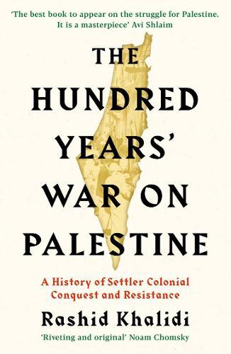 The Hundred Years' War On Palestine- A History of Settler Colonial Conquest and Resistance | Khalidi Rashid