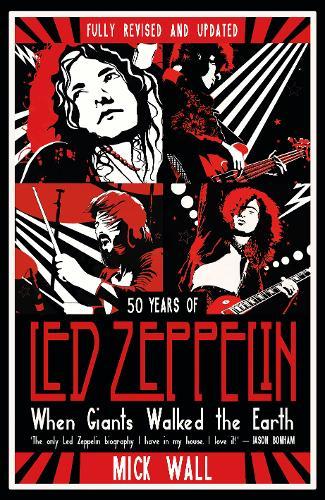 When Giants Walked The Earth 50 Years Of Led Zeppelin. The Fully Revised And Updated Biography. | Mick Wall